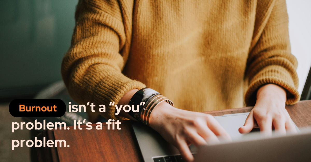 Burnout isn't a “you” problem. It's a fit problem.